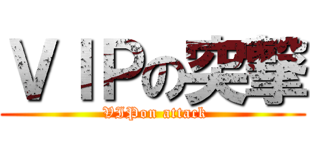 ＶＩＰの突撃 ( VIPon attack)