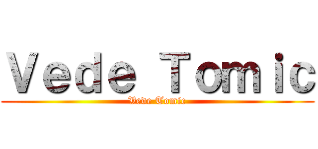 Ｖｅｄｅ Ｔｏｍｉｃ (Vede Tomic)