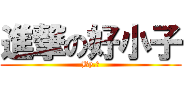進撃の好小子 (By.光)
