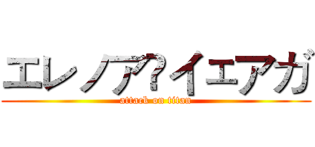エレノア•イェアガ (attack on titan)
