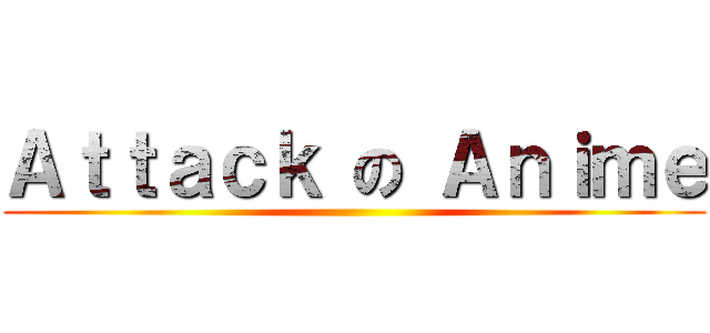 Ａｔｔａｃｋ の Ａｎｉｍｅ ()