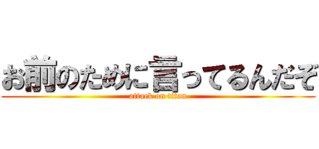お前のために言ってるんだぞ (attack on titan)