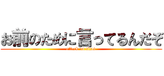 お前のために言ってるんだぞ (attack on titan)