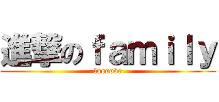 進撃のｆａｍｉｌｙ (loooove)