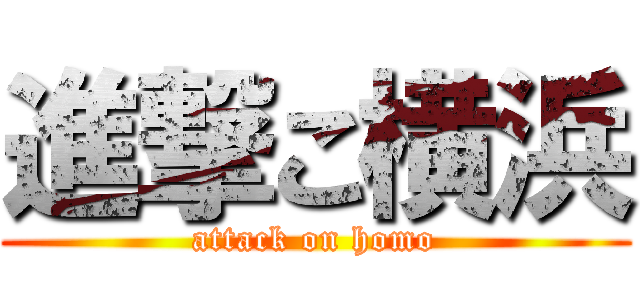 進撃こ横浜 (attack on homo)