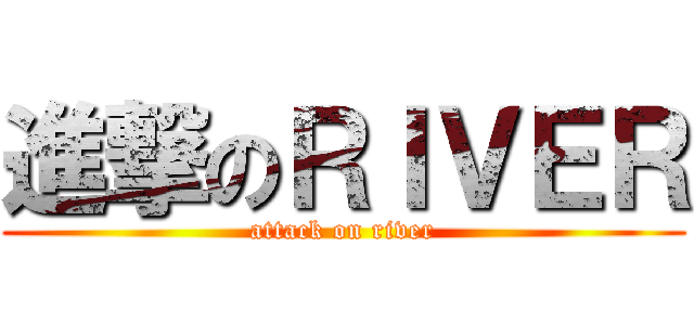 進撃のＲＩＶＥＲ (attack on river)