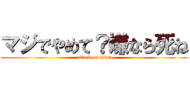 マジでやめて？嫌なら死ね (attack on titan)