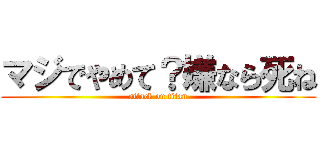 マジでやめて？嫌なら死ね (attack on titan)