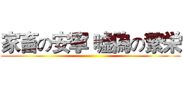 家畜の安寧 嘘偽の繁栄 ()