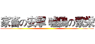 家畜の安寧 嘘偽の繁栄 ()