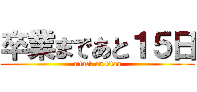 卒業まであと１５日 (attack on titan)