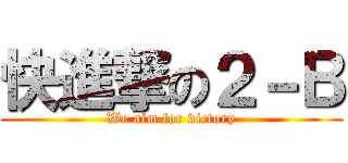快進撃の２－Ｂ (We aim for victory)