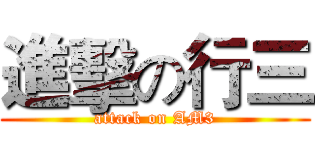 進擊の行三 (attack on AM3)