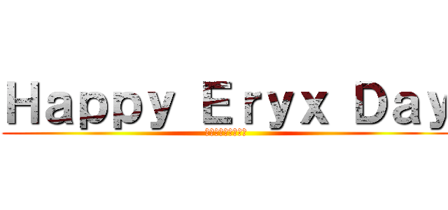 Ｈａｐｐｙ Ｅｒｙｘ Ｄａｙ (お誕生日おめでとう)