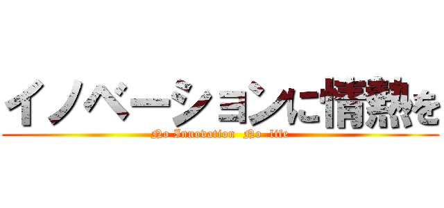 イノベーションに情熱を (No Innovation  No  life)