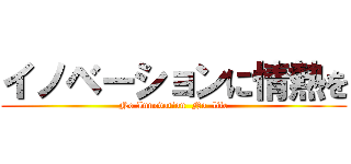 イノベーションに情熱を (No Innovation  No  life)