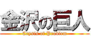 金沢の巨人 (Crysis of Problem)