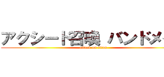 アクシード召喚 バンドメイド (attack on titan)