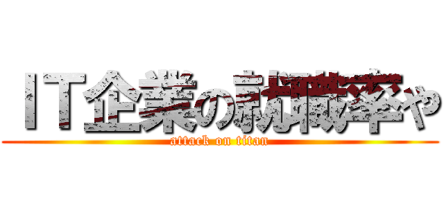 ＩＴ企業の就職率や (attack on titan)