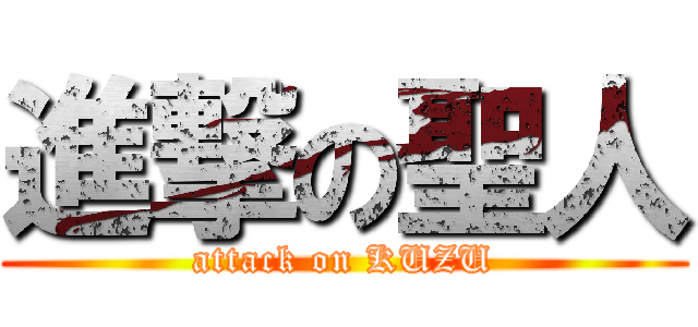 進撃の聖人 (attack on KUZU)