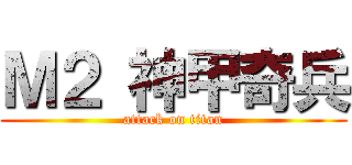 Ｍ２ 神甲奇兵 (attack on titan)