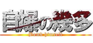 自爆の幾多 (Bomb himself)