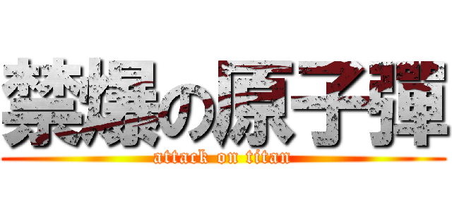 禁爆の原子彈 (attack on titan)