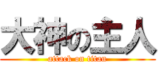 大神の主人 (attack on titan)