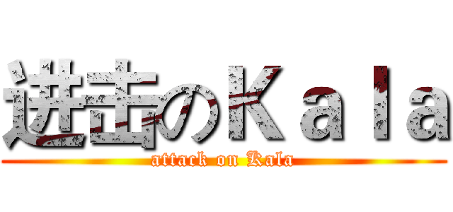 进击のＫａｌａ (attack on Kala)