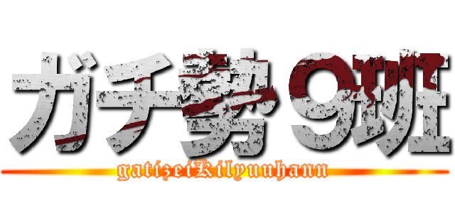 ガチ勢９班 (gatizeiKilyuuhann)