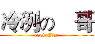 冷冽の瑨哥 (cool  Jim)