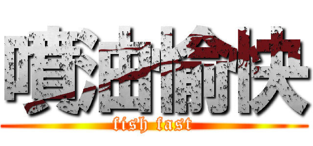噴油愉快 (fish fast)