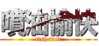 噴油愉快 (fish fast)