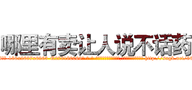 哪里有卖让人说不话药 (哪里有卖让人说不话药【电-186x2687x6963-Q278180069元-吉-药-业】我们做的是长期生意,靠的是老客户长期支持 http://sngk.net/86JYQO
)