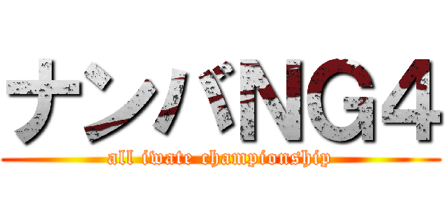 ナンバＮＧ４ (all iwate championship)