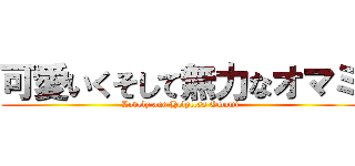 可愛いくそして無力なオマミ (Lovely and Helpless Omami)
