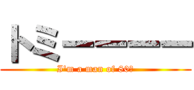 トミーーーー (I\'m a man of 80℃)