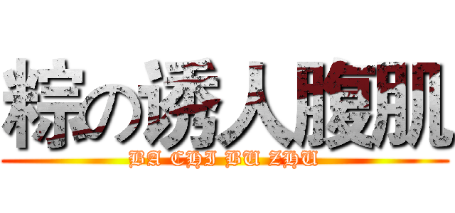 粽の诱人腹肌 (BA CHI BU ZHU)