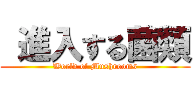  進入する菌類 (World of Mushrooms)