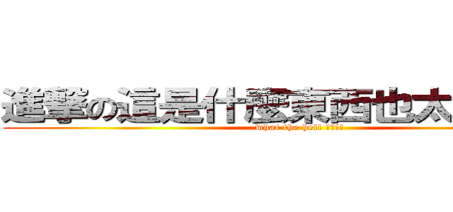進撃の這是什麼東西也太好笑了吧 (what the hell ??!!)