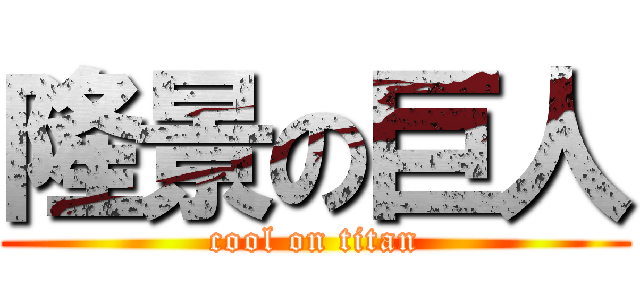 隆景の巨人 (cool on titan)