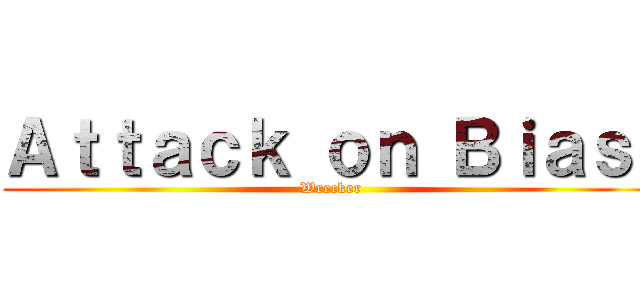 Ａｔｔａｃｋ ｏｎ Ｂｉａｓ  (Wrecker)
