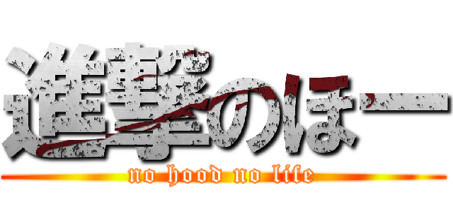 進撃のほー (no hood no life)