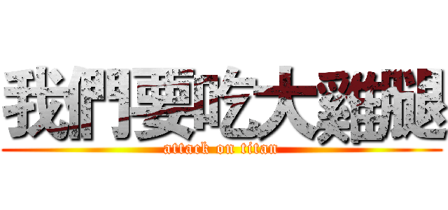 我們要吃大雞腿 (attack on titan)