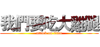 我們要吃大雞腿 (attack on titan)