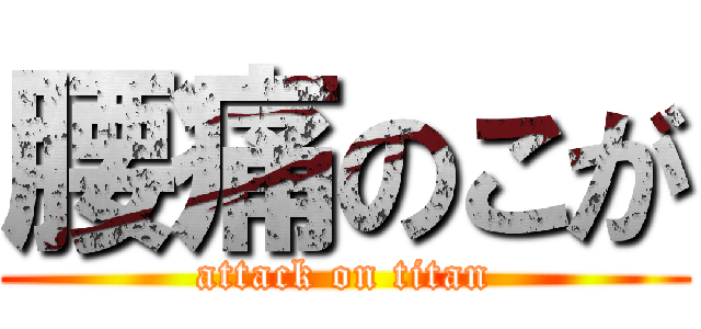 腰痛のこが (attack on titan)