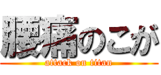 腰痛のこが (attack on titan)