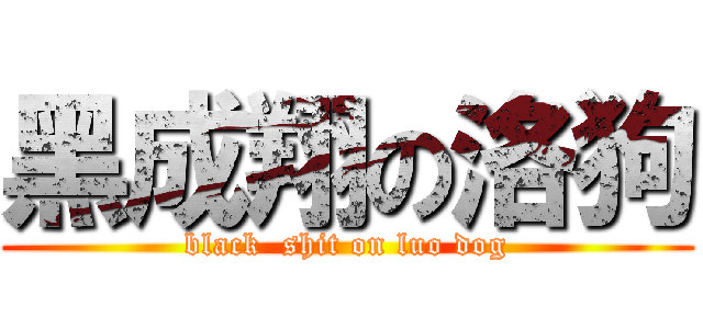 黑成翔の洛狗 (black  shit on luo dog)