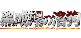 黑成翔の洛狗 (black  shit on luo dog)