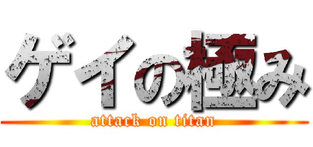 ゲイの極み (attack on titan)